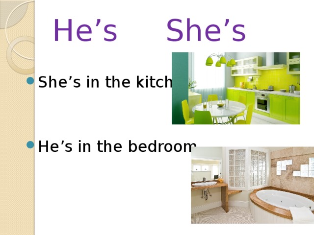 He’s She’s She’s in the kitchen He’s in the bedroom 