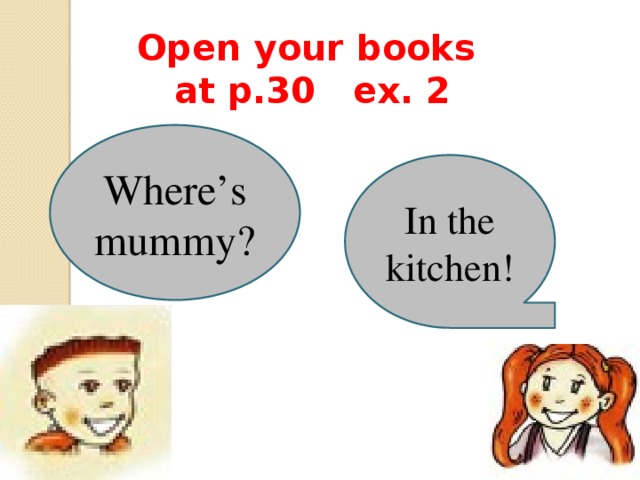 Open your books at p.30 ex. 2 Where’s mummy? In the kitchen! 