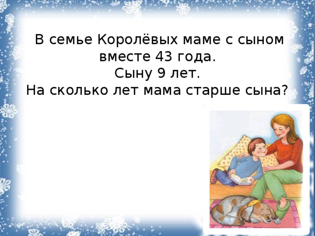 В семье Королёвых маме с сыном вместе 43 года. Сыну 9 лет. На сколько лет мама старше сына? 