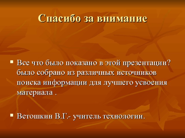 Спасибо за внимание Все что было показано в этой презентации ? было собрано из различных источников поиска информации для лучшего усвоения материала .  Ветошкин В.Г.- учитель технологии. 