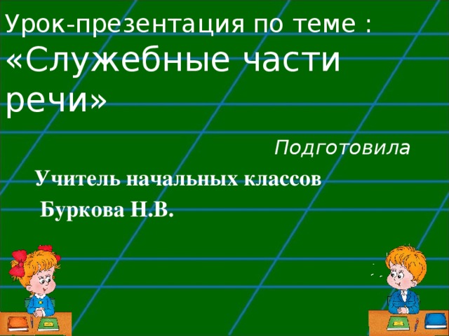 Урок-презентация по теме :  «Служебные части речи»  Подготовила Учитель начальных классов  Буркова Н.В.  
