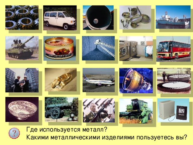 Где используется металл? Какими металлическими изделиями пользуетесь вы?