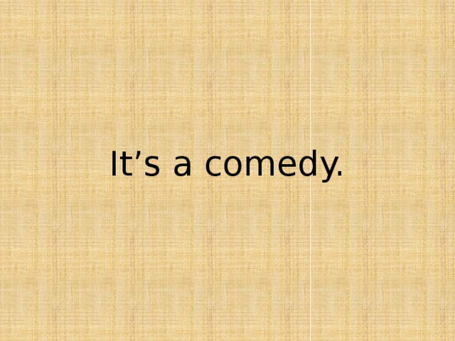 It’s a comedy. 