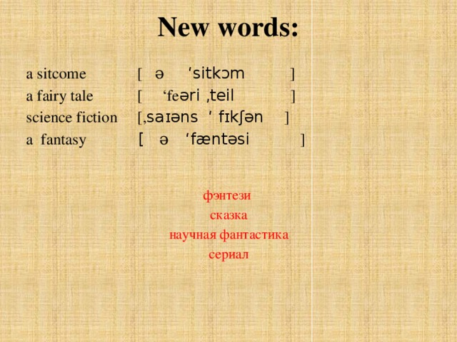 New words: a sitcome [ ə ‘sitkɔm ] a fairy tale [ ‘fe əri ,teil ] science fiction [, saɪəns ‘ fɪkʃən ] a fantasy [ ə ‘fæntəsi ] фэнтези  сказка  научная фантастика  сериал 