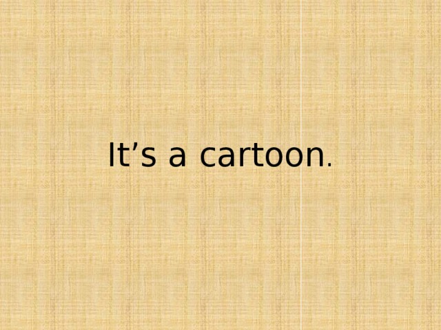 It’s a cartoon . 