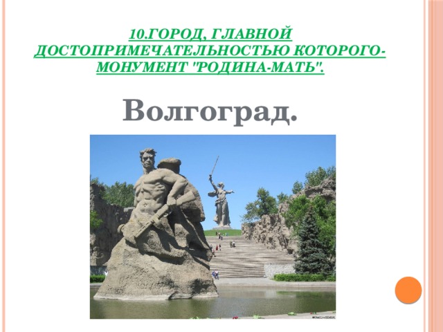 10.Город, главной достопримечательностью которого-монумент 