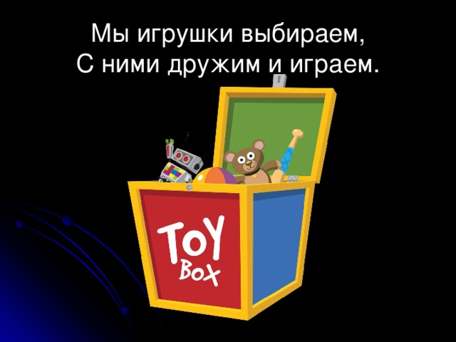 Мы игрушки выбираем,  С ними дружим и играем. 