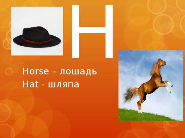 H Horse – лошадь Hat - шляпа 