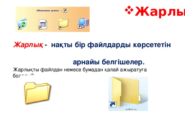 Жарлық Жарлық - нақты бір файлдарды көрсететін  арнайы белгішелер. Жарлықты файлдан немесе бумадан қалай ажыратуға болады? 