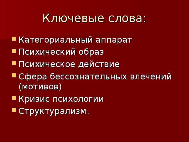 Ключевые слова: Категориальный аппарат Психический образ Психическое действие Сфера бессознательных влечений (мотивов) Кризис психологии Структурализм.   