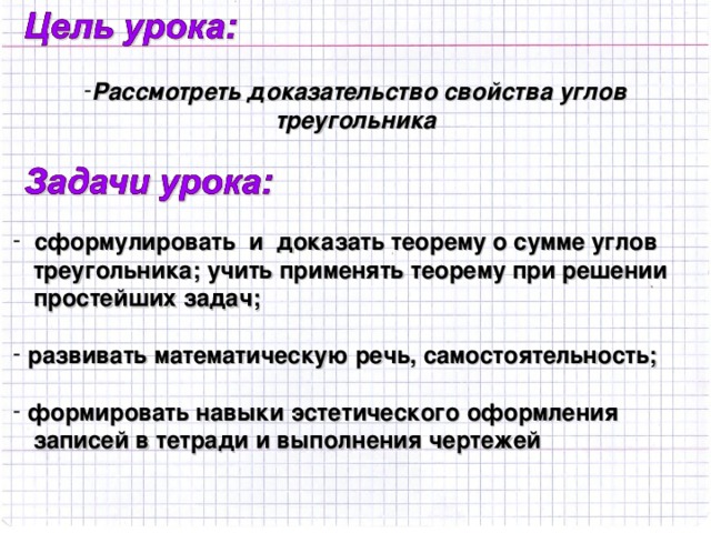 Рассмотреть доказательство свойства углов треугольника  сформулировать и доказать теорему о сумме углов  треугольника; учить применять теорему при решении  простейших задач;   развивать математическую речь, самостоятельность;   формировать навыки эстетического оформления
