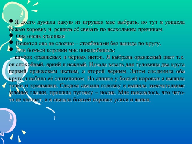 Я долго думала какую из игрушек мне выбрать, но тут я увидела божью коровку и решила её связать по нескольким причинам:  Она очень красивая  Вяжется она не сложно – столбиками без накида по кругу.  Для божьей коровки мне понадобилось: