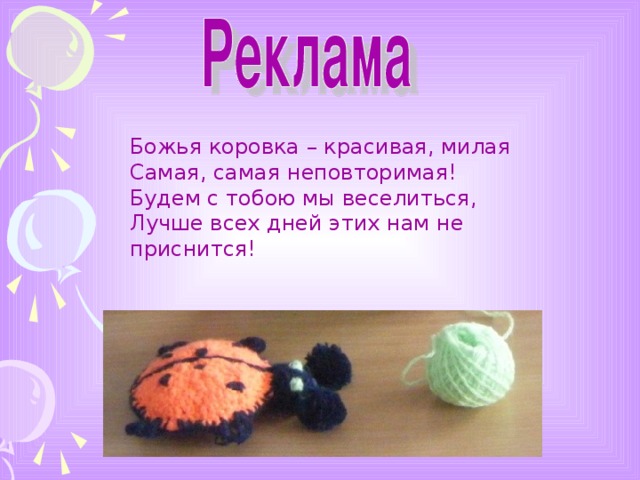 Божья коровка – красивая, милая Самая, самая неповторимая! Будем с тобою мы веселиться, Лучше всех дней этих нам не приснится!