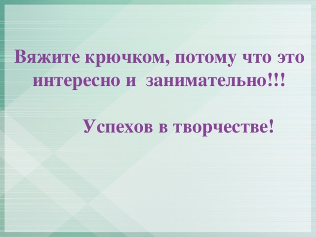 Вяжите крючком, потому что это интересно и занимательно!!!   Успехов в творчестве!