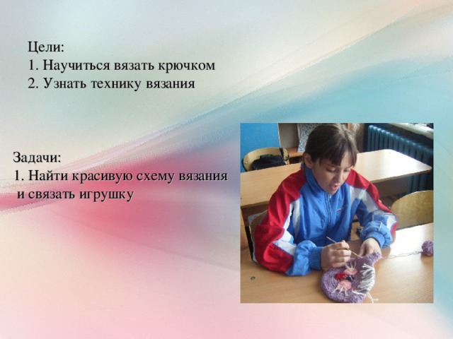 Цели: 1. Научиться вязать крючком 2. Узнать технику вязания   Задачи: 1. Найти красивую схему вязания и связать игрушку