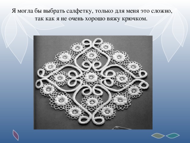 Я могла бы выбрать салфетку, только для меня это сложно, так как я не очень хорошо вяжу крючком.