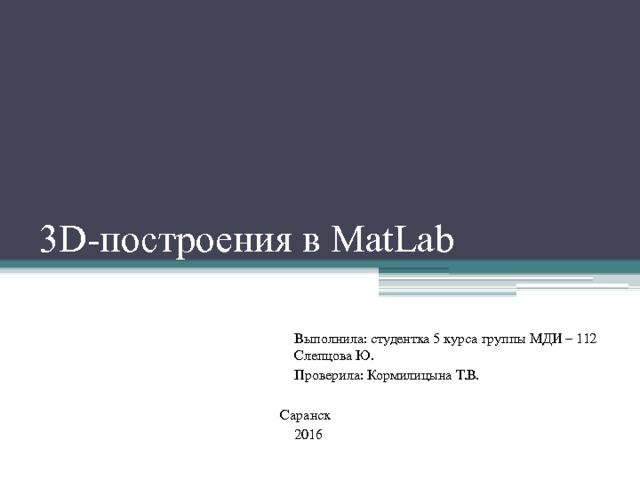 3D-построения в MatLab Выполнила: студентка 5 курса группы МДИ – 112 Слепцова Ю. Проверила: Кормилицына Т.В.    Саранск  2016 