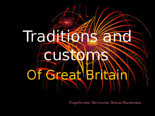 Traditions and customs  Of Great Britain Разработчик: Фаттахова Лейсан Насимовна