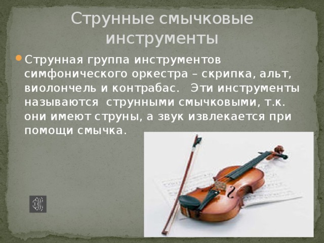 Струнные смычковые инструменты Струнная группа инструментов симфонического оркестра – скрипка, альт, виолончель и контрабас. Эти инструменты называются струнными смычковыми, т.к. они имеют струны, а звук извлекается при помощи смычка. 