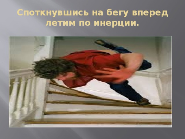 Споткнувшись на бегу вперед летим по инерции. 