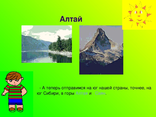 Алтай  - А теперь отправимся на юг нашей страны, точнее, на юг Сибири, в горы Алтая и Саян . 