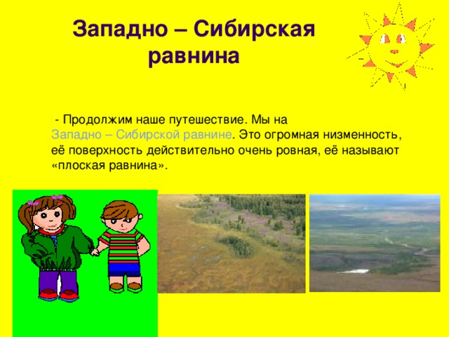 Западно – Сибирская равнина  - Продолжим наше путешествие. Мы на Западно – Сибирской равнине . Это огромная низменность, её поверхность действительно очень ровная, её называют «плоская равнина». 