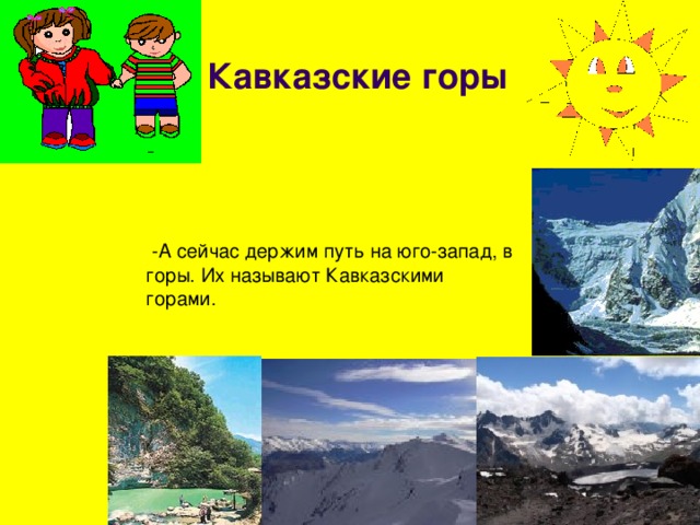 Кавказские горы  -А сейчас держим путь на юго-запад, в горы. Их называют Кавказскими горами. 