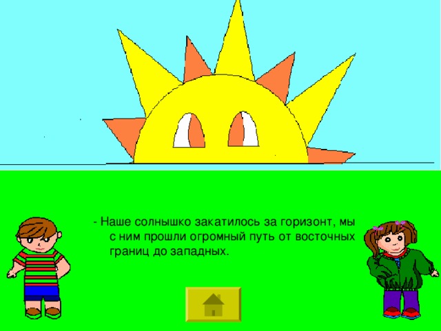 - Наше солнышко закатилось за горизонт, мы с ним прошли огромный путь от восточных границ до западных. 