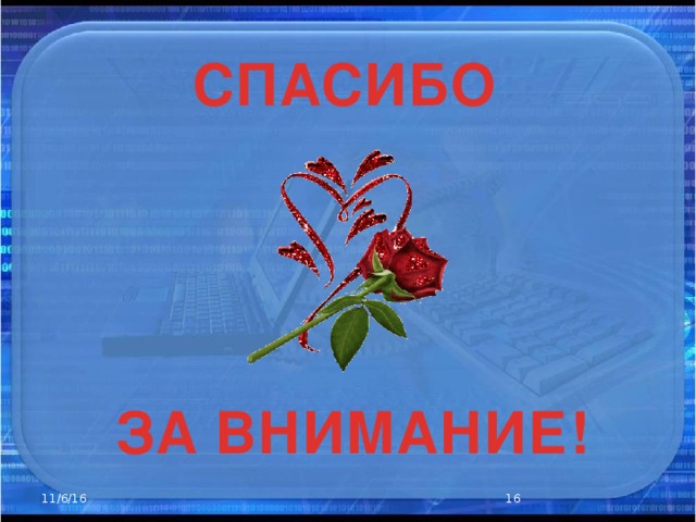 СПАСИБО      ЗА ВНИМАНИЕ! 11/6/16