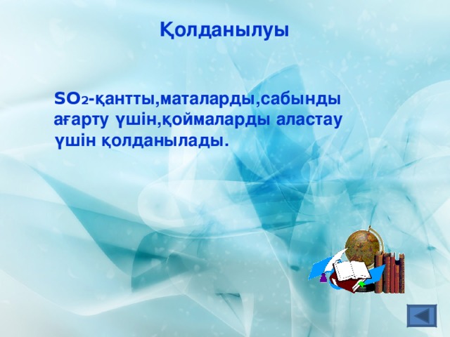 Қолданылуы SO 2 -қантты,маталарды,сабынды ағарту үшін,қоймаларды аластау үшін қолданылады. 